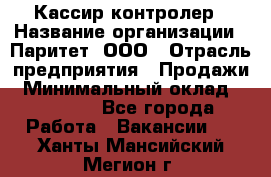 Кассир-контролер › Название организации ­ Паритет, ООО › Отрасль предприятия ­ Продажи › Минимальный оклад ­ 22 000 - Все города Работа » Вакансии   . Ханты-Мансийский,Мегион г.